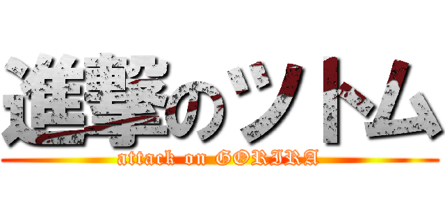 進撃のツトム (attack on GORIRA)