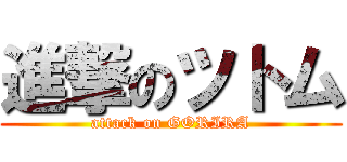 進撃のツトム (attack on GORIRA)