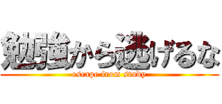 勉強から逃げるな (escape from study)