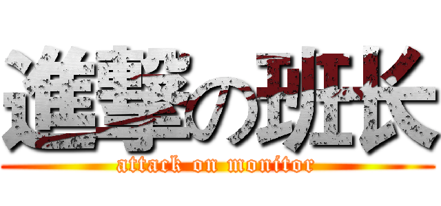 進撃の班长 (attack on monitor)