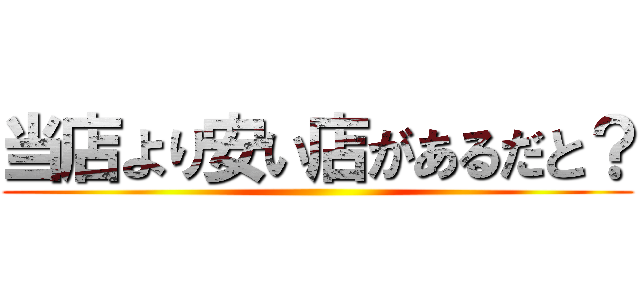 当店より安い店があるだと？ ()