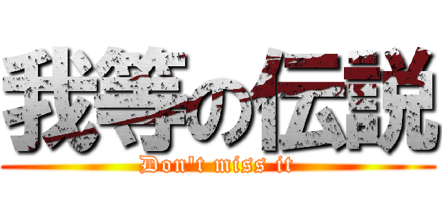 我等の伝説 (Don't miss it)