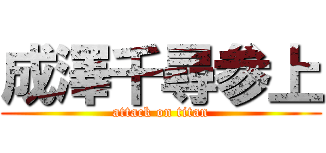 成澤千尋参上 (attack on titan)