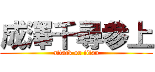 成澤千尋参上 (attack on titan)