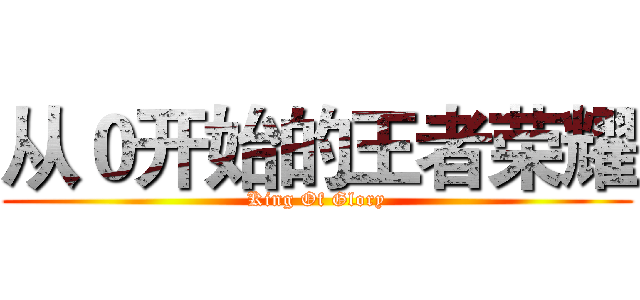 从０开始的王者荣耀 (King Of Glory)