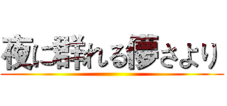 夜に群れる儚さより  ()