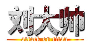 刘大帅 (attack on titan)
