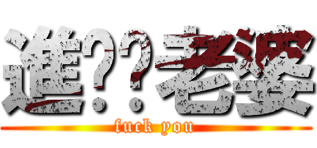 進擊ㄉ老婆 (fuck you)