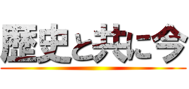 歴史と共に今 ()