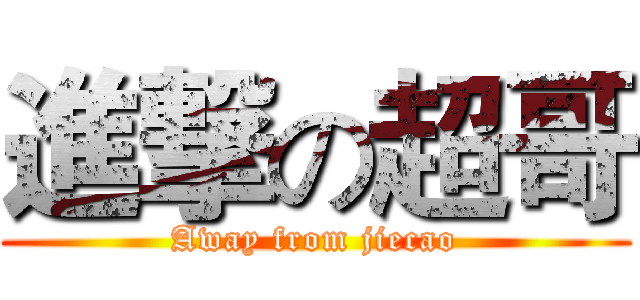 進撃の超哥 (Away from jiecao)