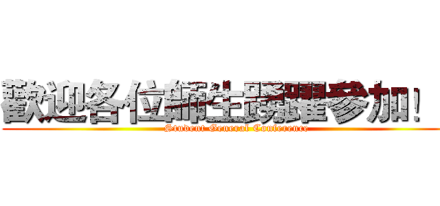 歡迎各位師生踴躍參加！！ (Student General Conference)