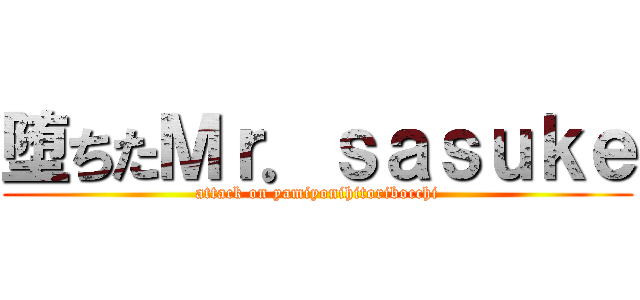 堕ちたＭｒ．ｓａｓｕｋｅ (attack on yamiyonihitoribocchi)