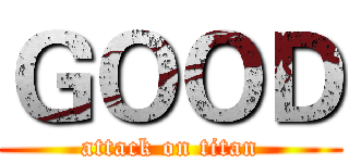 ＧＯＯＤ (attack on titan)