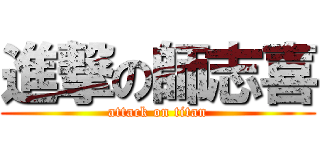 進撃の師志喜 (attack on titan)