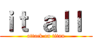 ｉｔ ａｌｌ  (attack on titan)