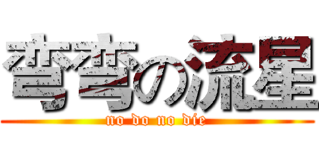 弯弯の流星 (no do no die)