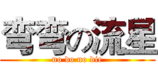 弯弯の流星 (no do no die)