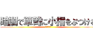 暗闇で箪笥に小指をぶつける (めっちゃ痛い)