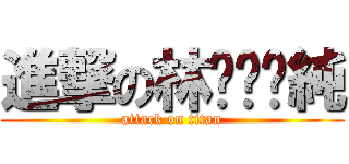 進撃の林˙ㄚ˙純 (attack on titan)