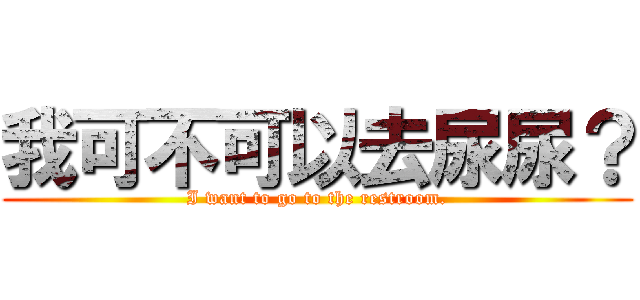 我可不可以去尿尿？ (I want to go to the restroom.)