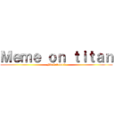 Ｍｅｍｅ ｏｎ ｔｉｔａｎ (Fix ketawa:v)