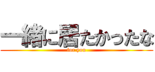 一緒に居たかったな (for you)