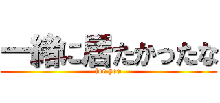 一緒に居たかったな (for you)