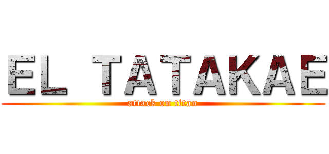 ＥＬ ＴＡＴＡＫＡＥ (attack on titan)