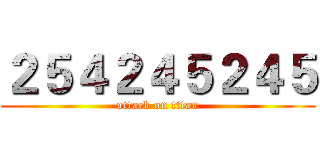 ２５４２４５２４５ (attack on titan)