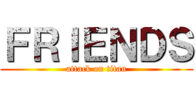 ＦＲＩＥＮＤＳ (attack on titan)