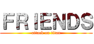 ＦＲＩＥＮＤＳ (attack on titan)