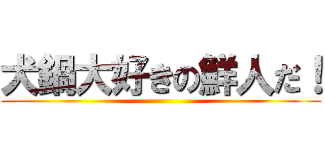 犬鍋大好きの鮮人だ！ ()