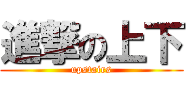 進撃の上下 (upstairs)