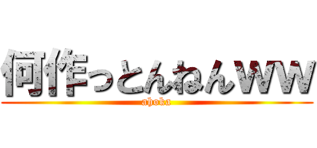 何作っとんねんｗｗ (ahoka)