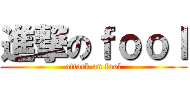 進撃のｆｏｏｌ (attack on fool)