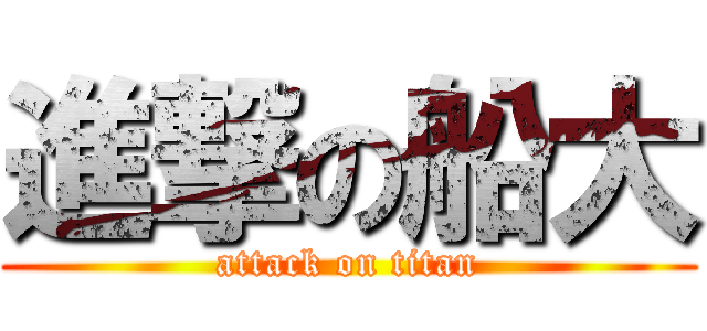 進撃の船大 (attack on titan)