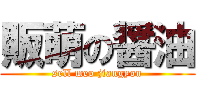 販萌の醤油 (sell meo jiangyou)