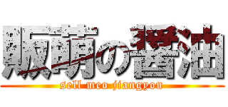 販萌の醤油 (sell meo jiangyou)