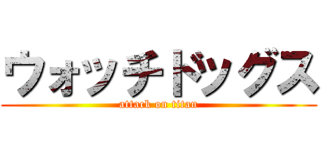 ウォッチドッグス (attack on titan)