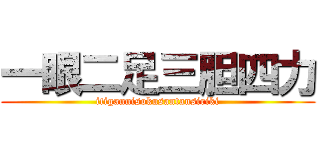 一眼二足三胆四力 (itigannisokusantansiriki)