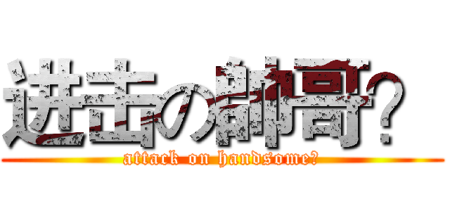 进击の帥哥？ (attack on handsome?)