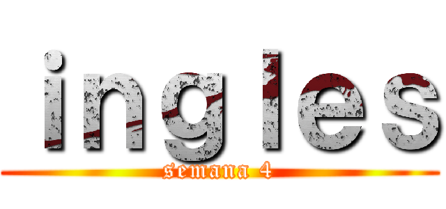 ｉｎｇｌｅｓ (semana 4)