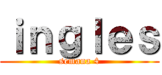ｉｎｇｌｅｓ (semana 4)