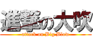 進撃の大吹 (attack on Big Blow)