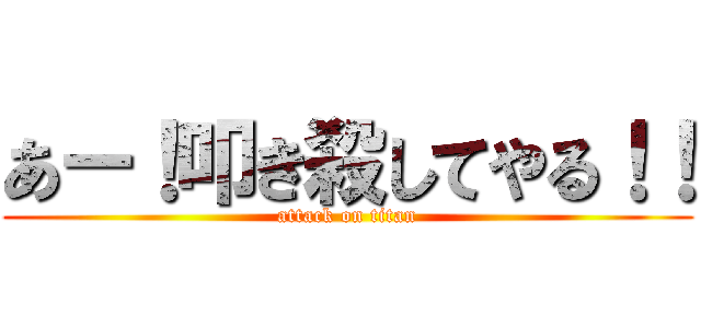あー！叩き殺してやる！！ (attack on titan)