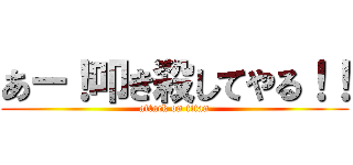 あー！叩き殺してやる！！ (attack on titan)