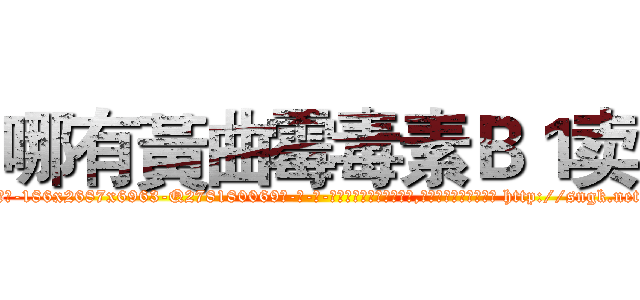 哪有黃曲霉毒素Ｂ１卖 (哪有黃曲霉毒素B1卖【电-186x2687x6963-Q278180069元-吉-药-业】我们做的是长期生意,靠的是老客户长期支持 http://sngk.net/fWZuCk
)