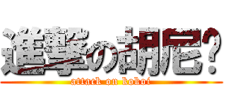 進撃の胡尼玛 (attack on kokoi)