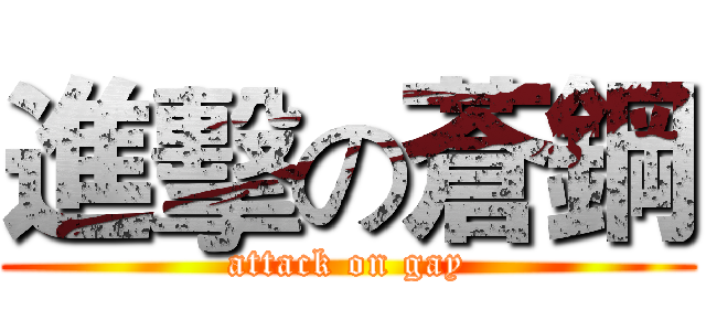 進擊の蒼鋼 (attack on gay)
