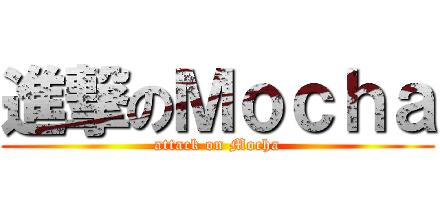 進撃のＭｏｃｈａ (attack on Mocha)